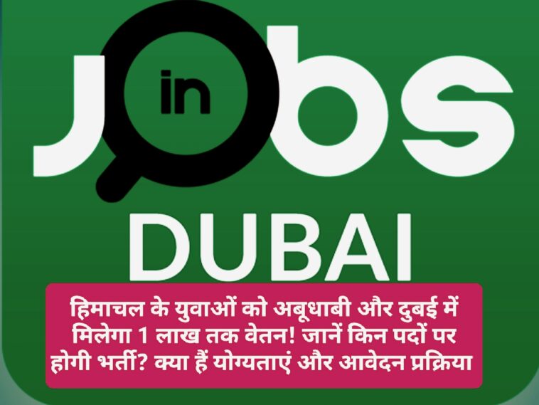 Job In Dubai: हिमाचल के युवाओं को अबूधाबी और दुबई में मिलेगा 1 लाख तक वेतन! जानें किन पदों पर होगी भर्ती? क्या हैं योग्यताएं और आवेदन प्रक्रिया