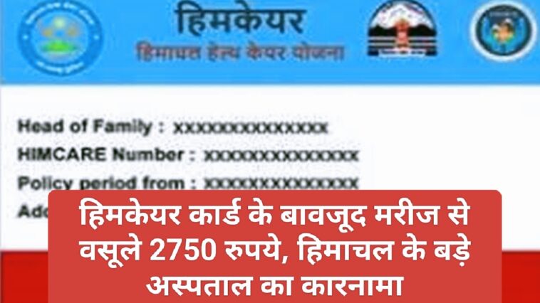 Himcare Card: हिमकेयर कार्ड के बावजूद मरीज से वसूले 2750 रुपये, हिमाचल के बड़े अस्पताल का कारनामा