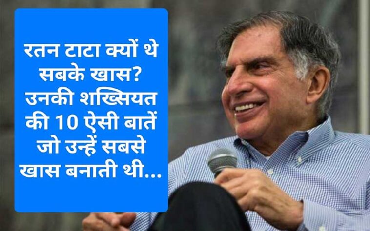 स्मृति: रतन टाटा क्यों थे सबके खास? उनकी शख्सियत की 10 ऐसी बातें जो उन्हें सबसे खास बनाती थी…