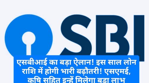 एसबीआई का बड़ा ऐलान! इस साल लोन राशि में होगी भारी बढ़ौतरी! एसएमई, कृषि सहित इन्हें मिलेगा बड़ा लाभ