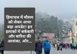 Himachal Weather Update: हिमाचल में मौसम को लेकर आया बड़ा अपडेट! इन इलाकों में बर्फबारी और बारिश की आशंका, और…