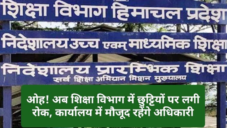 HP News Alert: ओह! अब शिक्षा विभाग में छुट्टियों पर लगी रोक, कार्यालय में मौजूद रहेंगे अधिकारी