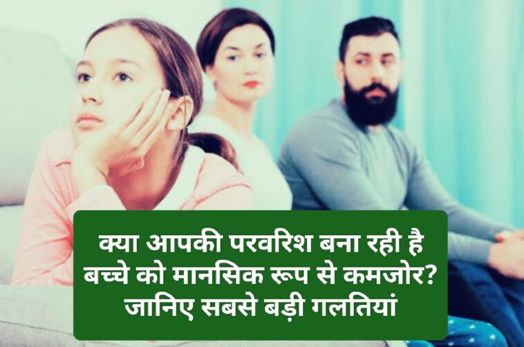 Parenting Tips: क्या आपकी परवरिश बना रही है बच्चे को मानसिक रूप से कमजोर? जानिए सबसे बड़ी गलतियां