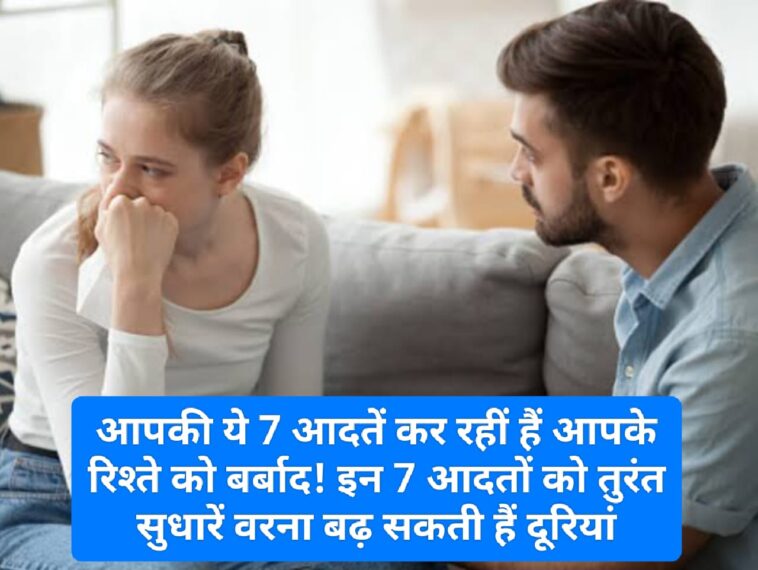 Relationship Tips: आपकी ये 7 आदतें कर रहीं हैं आपके रिश्ते को बर्बाद! इन 7 आदतों को तुरंत सुधारें वरना बढ़ सकती हैं दूरियां