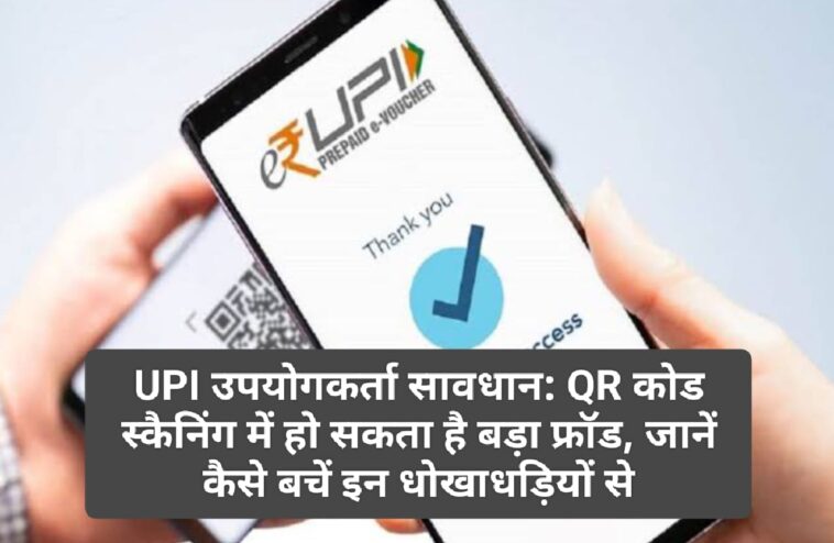 UPI उपयोगकर्ता सावधान: QR कोड स्कैनिंग में हो सकता है बड़ा फ्रॉड, जानें कैसे बचें इन धोखाधड़ियों से