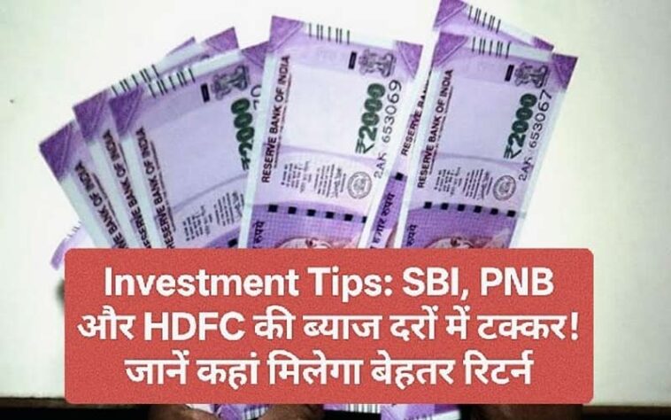 Investment Tips: SBI, PNB और HDFC की ब्याज दरों में टक्कर! जानें कहां मिलेगा बेहतर रिटर्न