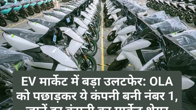 EV मार्केट में बड़ा उलटफेर: OLA को पछाड़कर ये कंपनी बनी नंबर 1, जानें हर कंपनी का मार्केट शेयर