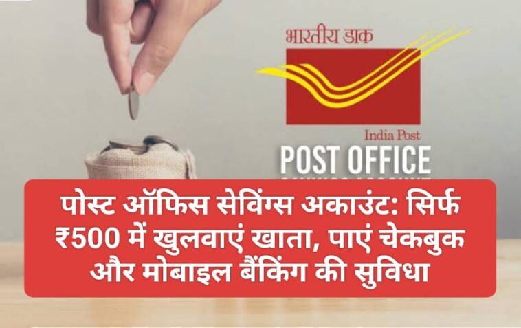 पोस्ट ऑफिस सेविंग्स अकाउंट: सिर्फ ₹500 में खुलवाएं खाता, पाएं चेकबुक और मोबाइल बैंकिंग की सुविधा