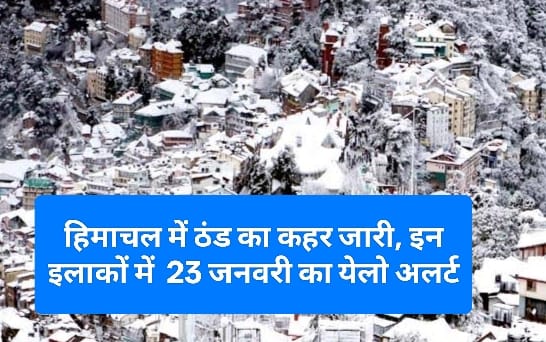 Himachal Weather Update: हिमाचल में ठंड का कहर जारी, इन इलाकों में 23 जनवरी का येलो अलर्ट