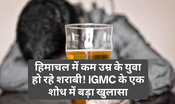 HP News Alert: हिमाचल में कम उम्र के युवा हो रहे शराबी! IGMC के एक शोध में बड़ा खुलासा