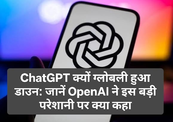 ChatGPT क्यों ग्लोबली हुआ डाउन: जानें OpenAI ने इस बड़ी परेशानी पर क्या कहा