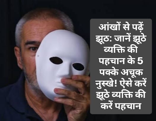 आंखों से पढ़ें झूठ: जानें झूठे व्यक्ति की पहचान के 5 पक्के अचूक नुस्खे! ऐसे करें झूठे व्यक्ति की करें पहचान