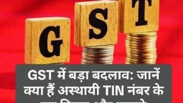 GST में बड़ा बदलाव: जानें क्या हैं अस्थायी TIN नंबर के नए नियम और फायदे