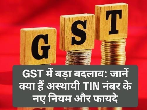 GST में बड़ा बदलाव: जानें क्या हैं अस्थायी TIN नंबर के नए नियम और फायदे