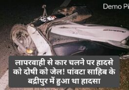 Paonta Sahib: लापरवाही से कार चलने पर हादसे को दोषी को जेल! पांवटा साहिब के बद्रीपुर में हुआ था हादसा