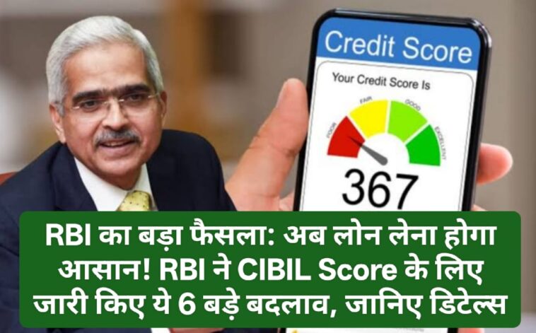 RBI का बड़ा फैसला: अब लोन लेना होगा आसान! RBI ने CIBIL Score के लिए जारी किए ये 6 बड़े बदलाव, जानिए डिटेल्स