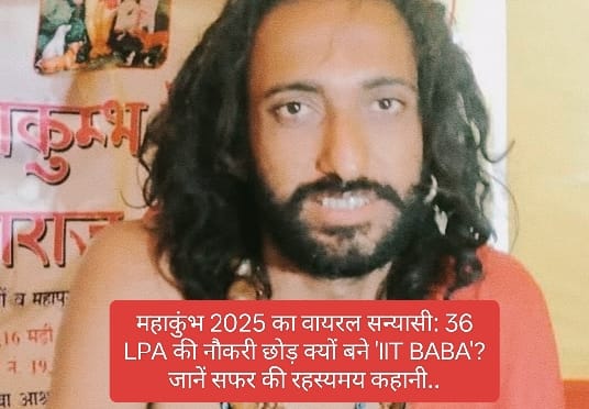 महाकुंभ 2025 का वायरल सन्यासी: 36 LPA की नौकरी छोड़ क्यों बने ‘IIT BABA’? जानें सफर की रहस्यमय कहानी….