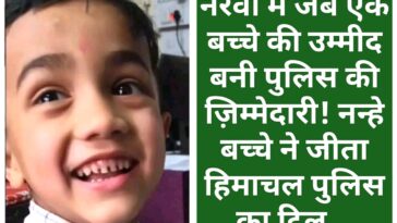 नेरवा में जब एक बच्चे की उम्मीद बनी पुलिस की ज़िम्मेदारी! नन्हे बच्चे ने जीता हिमाचल पुलिस का दिल…