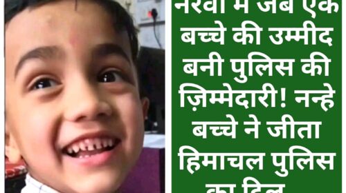 नेरवा में जब एक बच्चे की उम्मीद बनी पुलिस की ज़िम्मेदारी! नन्हे बच्चे ने जीता हिमाचल पुलिस का दिल…