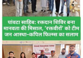 पांवटा साहिब: रक्तदान शिविर बना मानवता की मिसाल, ‘रक्तवीरों’ को टीम जन आस्था–कपिल फिल्म्स का सलाम