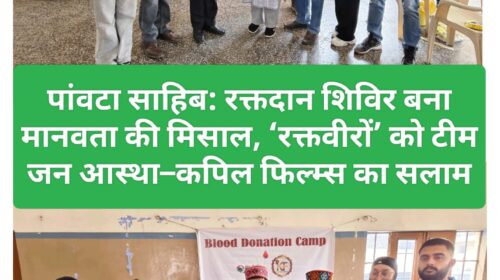 पांवटा साहिब: रक्तदान शिविर बना मानवता की मिसाल, ‘रक्तवीरों’ को टीम जन आस्था–कपिल फिल्म्स का सलाम