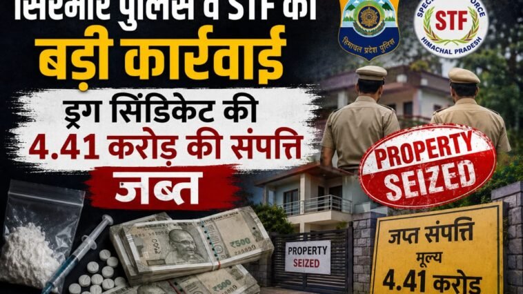 4.41 करोड़ की अवैध संपत्ति पर पुलिस का शिकंजा, सिरमौर में ड्रग सिंडिकेट पर बड़ी कार्रवाई