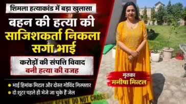 शिमला में बहन की ह+त्या का मास्टरमाइंड निकला सगा भाई, करोड़ों की संपत्ति के विवाद ने लिया खौफनाक मोड़