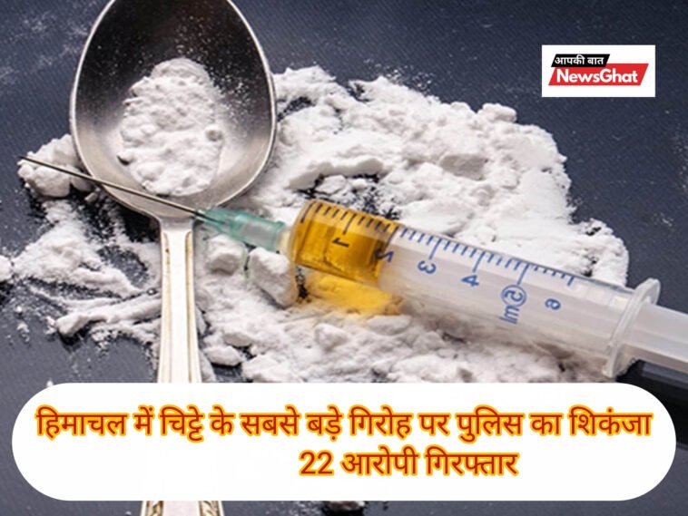 हिमाचल में चिट्टे के सबसे बड़े गिरोह पर पुलिस का शिकंजा, 22 आरोपी गिरफ्तार