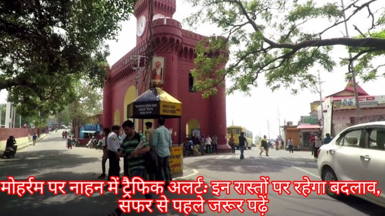 मोहर्रम पर नाहन में ट्रैफिक अलर्ट: इन रास्तों पर रहेगा बदलाव, सफर से पहले जरूर पढ़ें