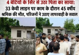 4 बेटियों के सिर से उठा पिता का साया: 33 केवी लाइन पर काम के दौरान 45 वर्षीय श्रमिक की मौत, परिजनों ने उठाए लापरवाही के सवाल