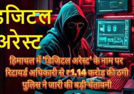 हिमाचल में ‘डिजिटल अरेस्ट’ के नाम पर रिटायर्ड अधिकारी से ₹1.14 करोड़ की ठगी, पुलिस ने जारी की बड़ी चेतावनी