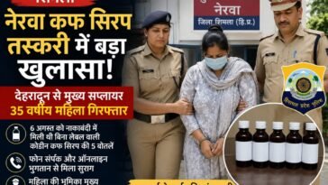 देहरादून से पकड़ी गई 35 वर्षीय महिला, नेरवा कफ सिरप मामले में सप्लाई नेटवर्क का खुलासा