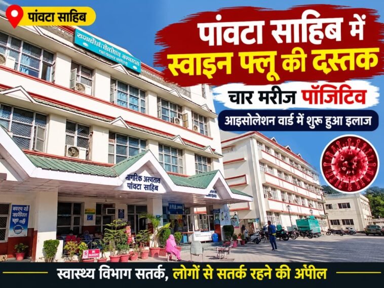 पांवटा साहिब में स्वाइन फ्लू की दस्तक, चार मरीज मिले पॉजिटिव: आइसोलेशन वार्ड में शुरू हुआ इलाज….. पांवटा साहिब में स्वाइन फ्लू की दस्तक, चार मरीज मिले पॉजिटिव: आइसोलेशन वार्ड में शुरू हुआ इलाज…..