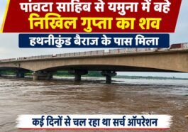 पांवटा साहिब से यमुना में ब**हे निखिल गुप्ता का श**व हथनीकुंड बैराज के पास मिला, कई दिनों से चल रहा था सर्च ऑपरेशन