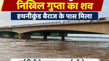 पांवटा साहिब से यमुना में ब**हे निखिल गुप्ता का श**व हथनीकुंड बैराज के पास मिला, कई दिनों से चल रहा था सर्च ऑपरेशन