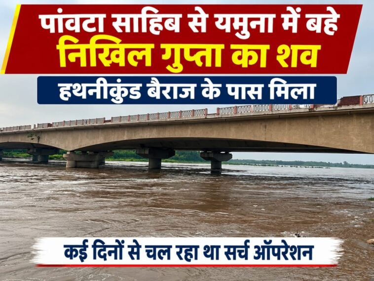 पांवटा साहिब से यमुना में ब**हे निखिल गुप्ता का श**व हथनीकुंड बैराज के पास मिला, कई दिनों से चल रहा था सर्च ऑपरेशन पांवटा साहिब से यमुना में ब**हे निखिल गुप्ता का श**व हथनीकुंड बैराज के पास मिला, कई दिनों से चल रहा था सर्च ऑपरेशन